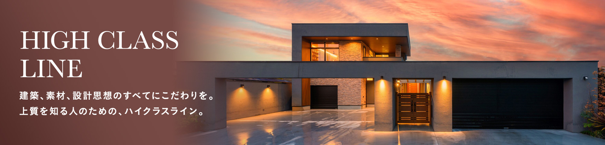 HIGH CLASS LINE 建築、素材、設計思想のすべてにこだわりを。上質を知る人のための、ハイクラスライン。